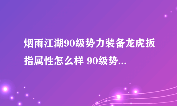 烟雨江湖90级势力装备龙虎扳指属性怎么样 90级势力装备龙虎扳指属性分享