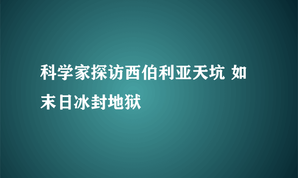 科学家探访西伯利亚天坑 如末日冰封地狱