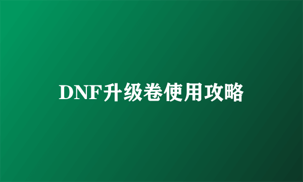 DNF升级卷使用攻略