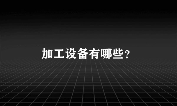 加工设备有哪些？