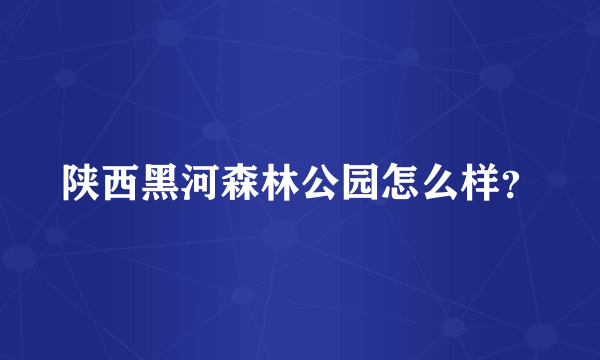 陕西黑河森林公园怎么样？