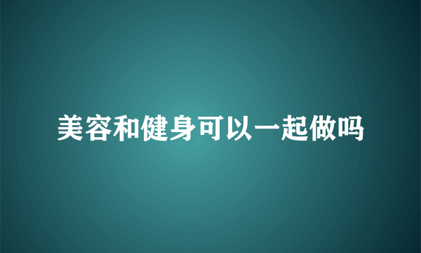 美容和健身可以一起做吗