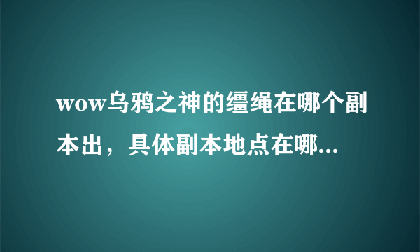 wow乌鸦之神的缰绳在哪个副本出，具体副本地点在哪里，dk几级可以单刷啊？？？