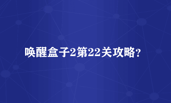 唤醒盒子2第22关攻略？