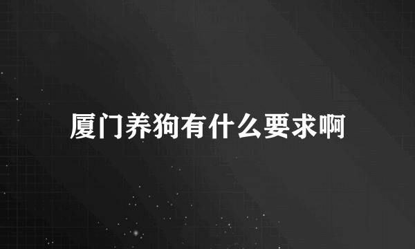 厦门养狗有什么要求啊