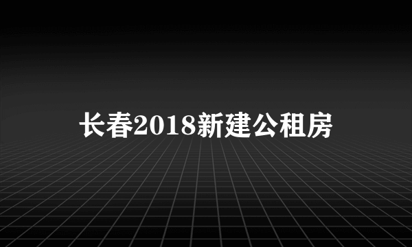 长春2018新建公租房