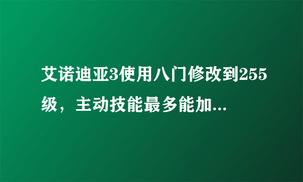 艾诺迪亚3使用八门修改到255级，主动技能最多能加到几级？