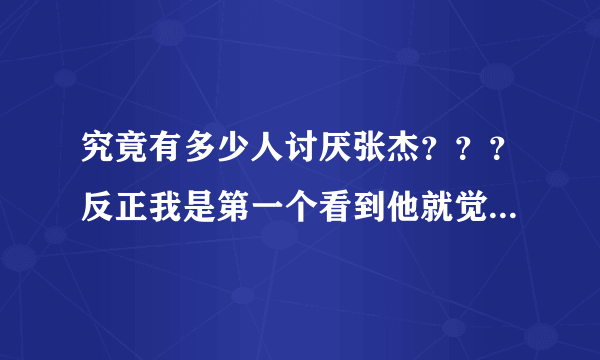 究竟有多少人讨厌张杰？？？反正我是第一个看到他就觉得恶心的人