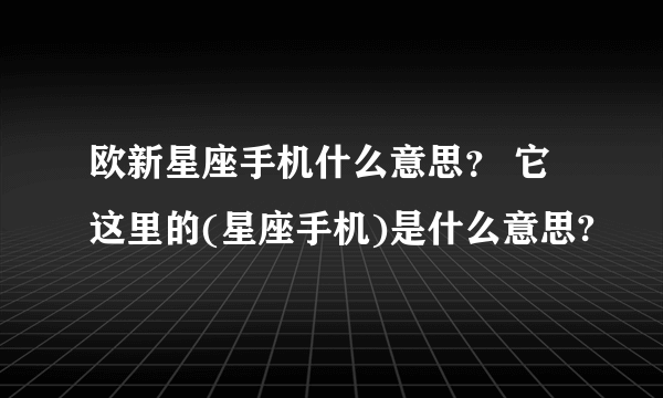 欧新星座手机什么意思？ 它这里的(星座手机)是什么意思?