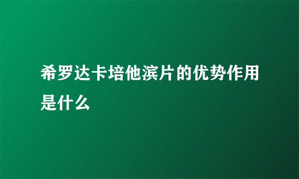 希罗达卡培他滨片的优势作用是什么