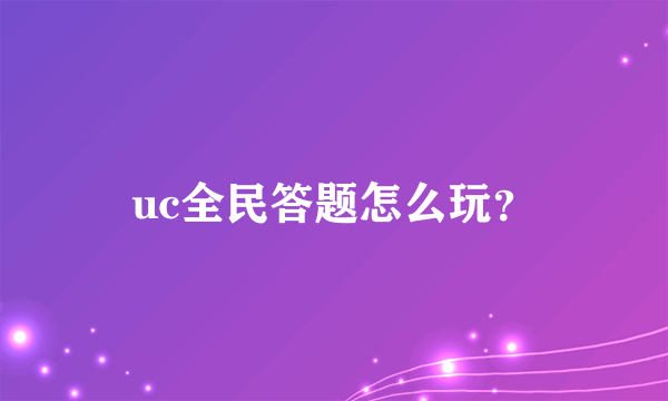 uc全民答题怎么玩？