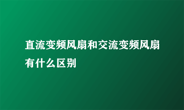 直流变频风扇和交流变频风扇有什么区别