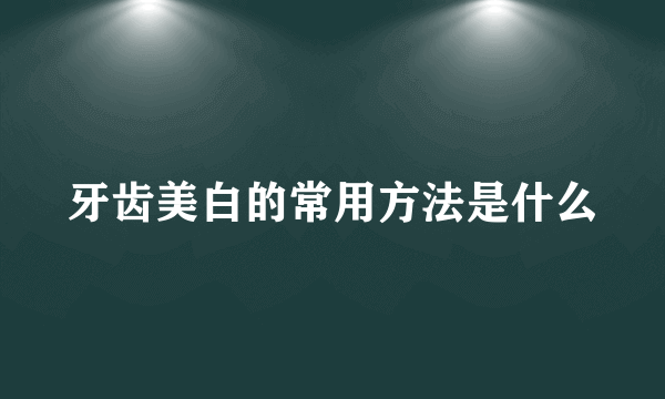 牙齿美白的常用方法是什么