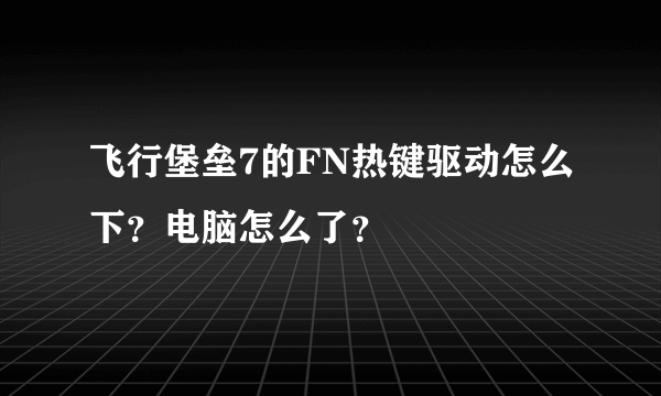 飞行堡垒7的FN热键驱动怎么下？电脑怎么了？