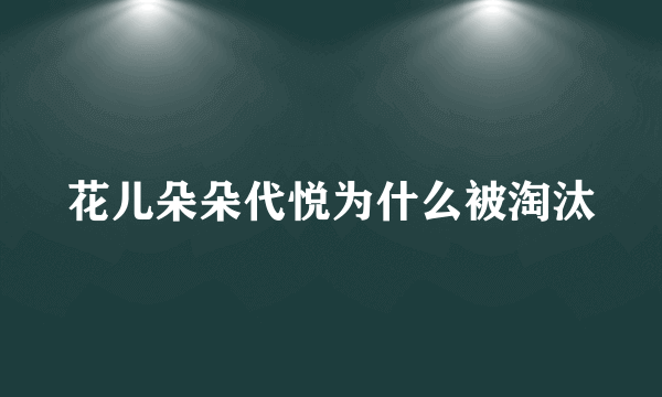 花儿朵朵代悦为什么被淘汰