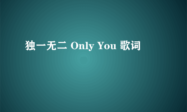 独一无二 Only You 歌词