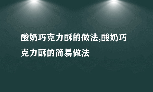 酸奶巧克力酥的做法,酸奶巧克力酥的简易做法