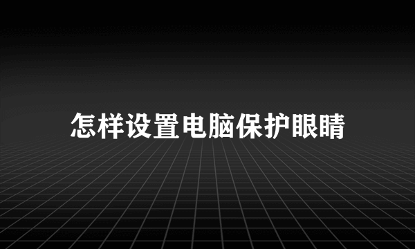 怎样设置电脑保护眼睛