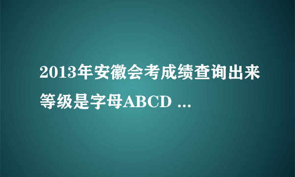 2013年安徽会考成绩查询出来等级是字母ABCD 还是优良?