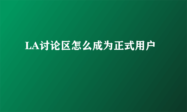 LA讨论区怎么成为正式用户