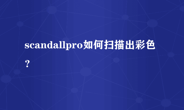 scandallpro如何扫描出彩色？