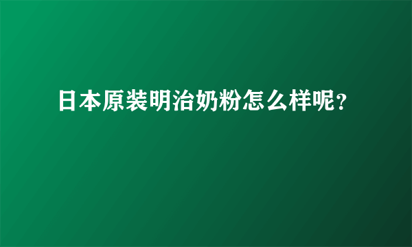 日本原装明治奶粉怎么样呢？