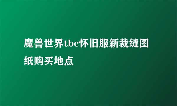 魔兽世界tbc怀旧服新裁缝图纸购买地点