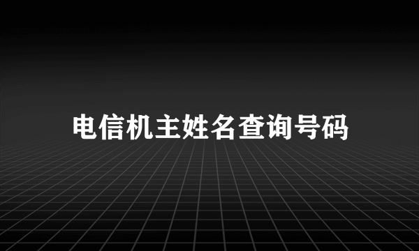 电信机主姓名查询号码