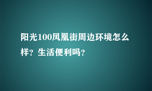 阳光100凤凰街周边环境怎么样？生活便利吗？