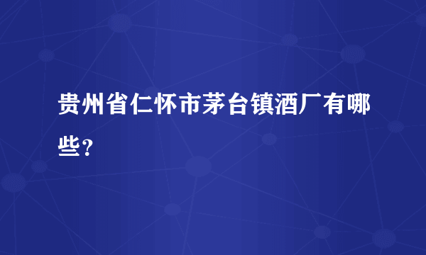 贵州省仁怀市茅台镇酒厂有哪些？