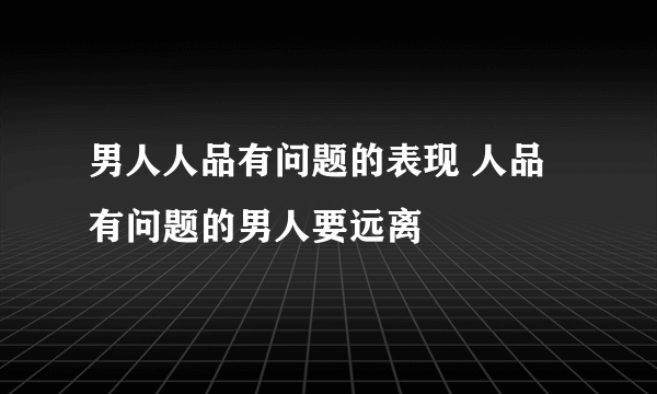 男人人品有问题的表现 人品有问题的男人要远离