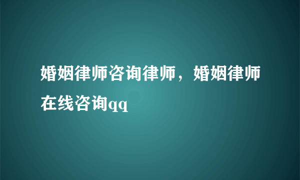 婚姻律师咨询律师，婚姻律师在线咨询qq