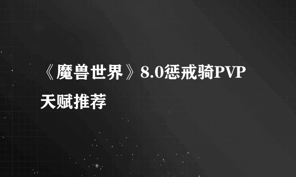 《魔兽世界》8.0惩戒骑PVP天赋推荐