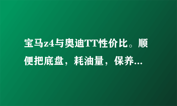 宝马z4与奥迪TT性价比。顺便把底盘，耗油量，保养价发上来。