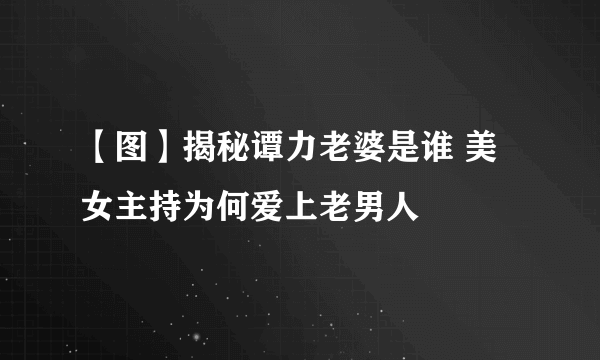 【图】揭秘谭力老婆是谁 美女主持为何爱上老男人