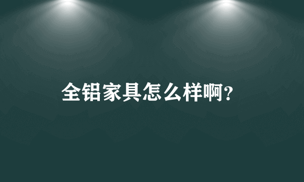 全铝家具怎么样啊？