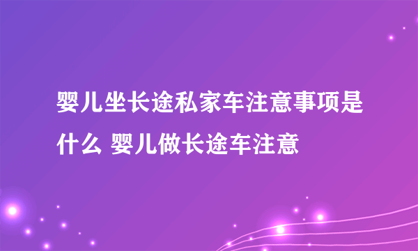 婴儿坐长途私家车注意事项是什么 婴儿做长途车注意