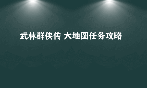 武林群侠传 大地图任务攻略