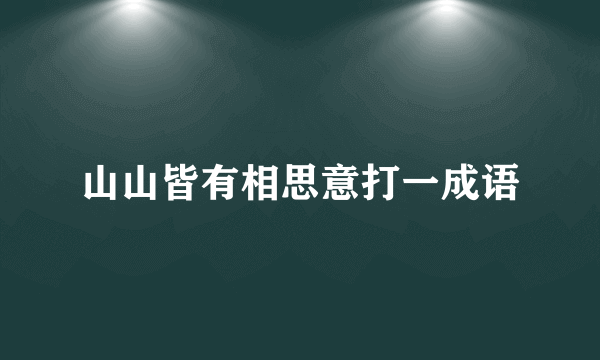 山山皆有相思意打一成语