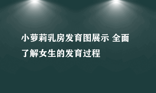 小萝莉乳房发育图展示 全面了解女生的发育过程