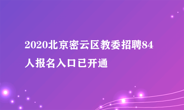 2020北京密云区教委招聘84人报名入口已开通