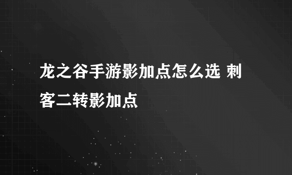 龙之谷手游影加点怎么选 刺客二转影加点