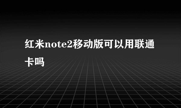 红米note2移动版可以用联通卡吗