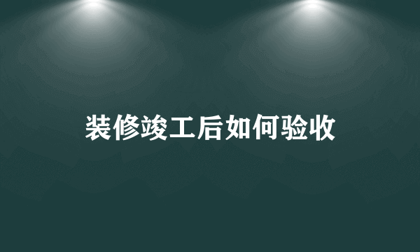 装修竣工后如何验收