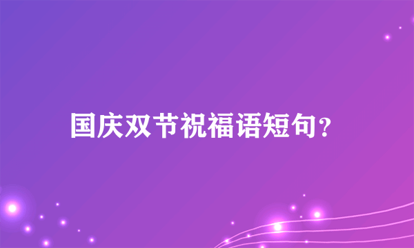 国庆双节祝福语短句？