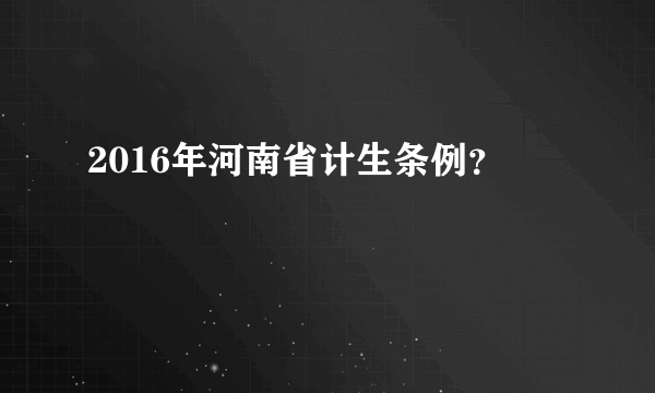 2016年河南省计生条例？