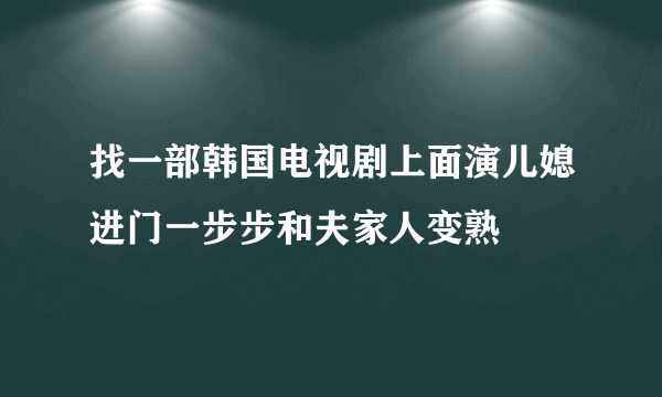 找一部韩国电视剧上面演儿媳进门一步步和夫家人变熟