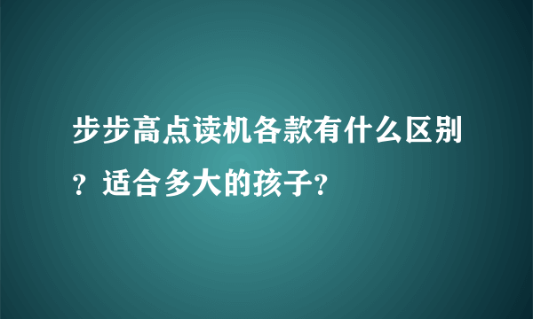 步步高点读机各款有什么区别？适合多大的孩子？