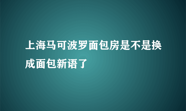 上海马可波罗面包房是不是换成面包新语了