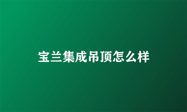 宝兰集成吊顶怎么样